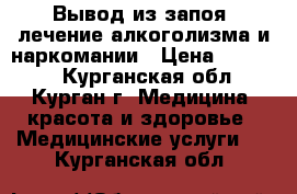 Вывод из запоя, лечение алкоголизма и наркомании › Цена ­ 30 000 - Курганская обл., Курган г. Медицина, красота и здоровье » Медицинские услуги   . Курганская обл.